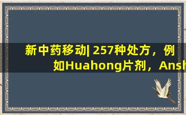 新中药移动| 257种处方，例如Huahong片剂，Anshen  Brain  Bu液体，复合Danshen  Drop  Cills将公开，Yunnan  Baiyao，Pianzihuang，A